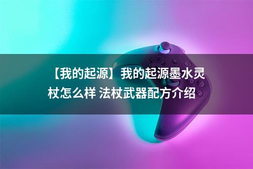 【我的起源】我的起源墨水灵杖怎么样 法杖武器配方介绍