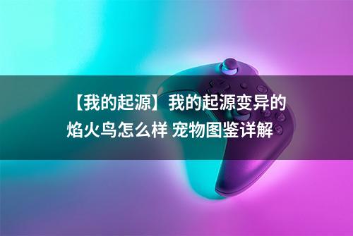 【我的起源】我的起源变异的焰火鸟怎么样 宠物图鉴详解