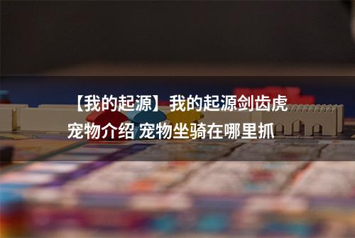 【我的起源】我的起源剑齿虎宠物介绍 宠物坐骑在哪里抓