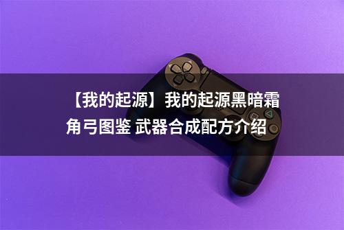 【我的起源】我的起源黑暗霜角弓图鉴 武器合成配方介绍