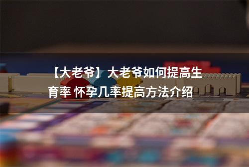 【大老爷】大老爷如何提高生育率 怀孕几率提高方法介绍