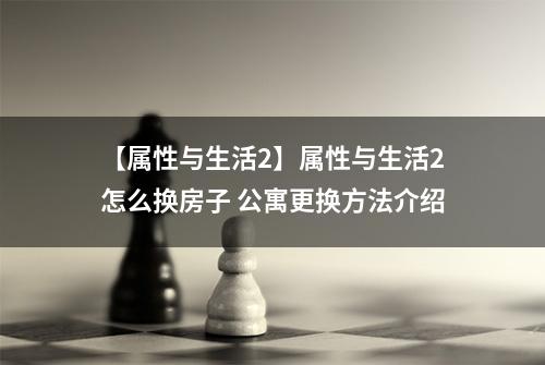【属性与生活2】属性与生活2怎么换房子 公寓更换方法介绍