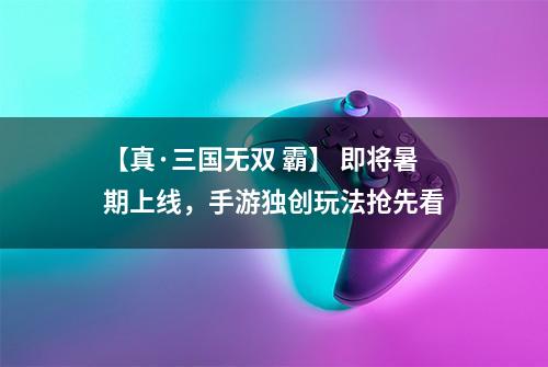 【真·三国无双 霸】 即将暑期上线，手游独创玩法抢先看