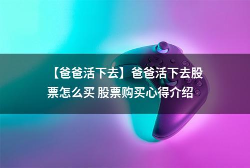 【爸爸活下去】爸爸活下去股票怎么买 股票购买心得介绍