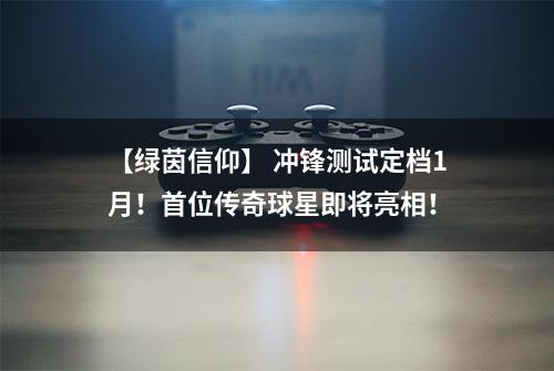 【绿茵信仰】 冲锋测试定档1月！首位传奇球星即将亮相！
