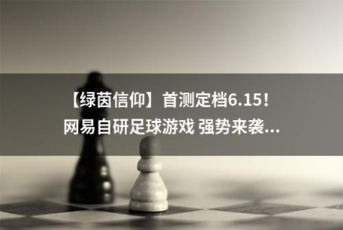 【绿茵信仰】首测定档6.15！网易自研足球游戏 强势来袭！