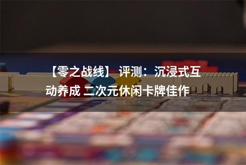 【零之战线】 评测：沉浸式互动养成 二次元休闲卡牌佳作