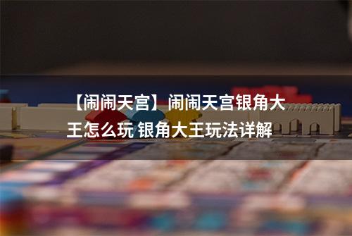 【闹闹天宫】闹闹天宫银角大王怎么玩 银角大王玩法详解