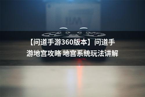 【问道手游360版本】问道手游地宫攻略 地宫系统玩法讲解