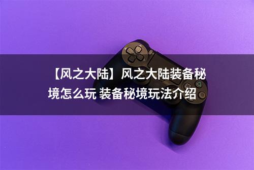 【风之大陆】风之大陆装备秘境怎么玩 装备秘境玩法介绍