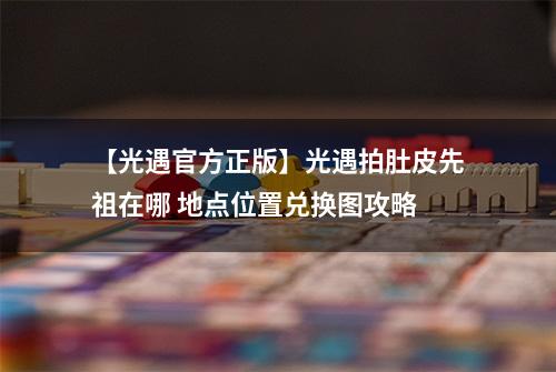 【光遇官方正版】光遇拍肚皮先祖在哪 地点位置兑换图攻略