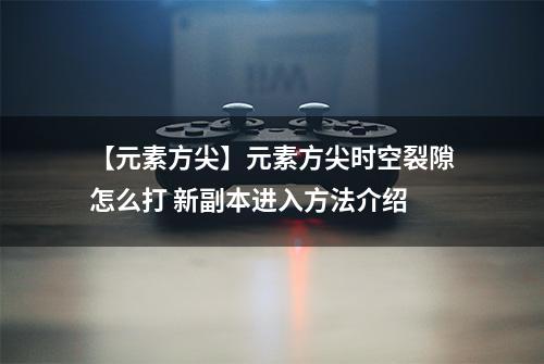 【元素方尖】元素方尖时空裂隙怎么打 新副本进入方法介绍