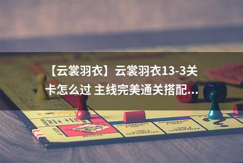【云裳羽衣】云裳羽衣13-3关卡怎么过 主线完美通关搭配攻略