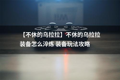 【不休的乌拉拉】不休的乌拉拉装备怎么淬炼 装备玩法攻略