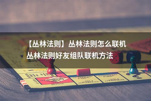 【丛林法则】丛林法则怎么联机 丛林法则好友组队联机方法
