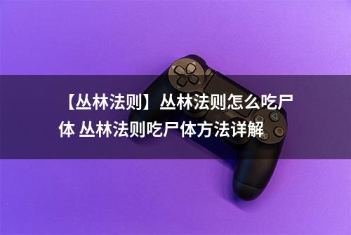 【丛林法则】丛林法则怎么吃尸体 丛林法则吃尸体方法详解
