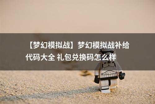 【梦幻模拟战】梦幻模拟战补给代码大全 礼包兑换码怎么样