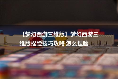 【梦幻西游三维版】梦幻西游三维版捏脸技巧攻略 怎么捏脸