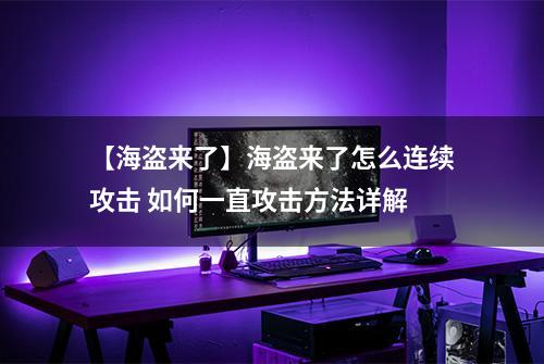 【海盗来了】海盗来了怎么连续攻击 如何一直攻击方法详解