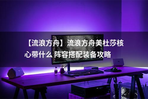 【流浪方舟】流浪方舟美杜莎核心带什么 阵容搭配装备攻略