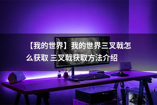 【我的世界】我的世界三叉戟怎么获取 三叉戟获取方法介绍