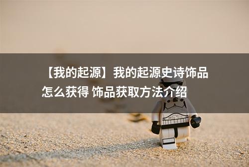 【我的起源】我的起源史诗饰品怎么获得 饰品获取方法介绍