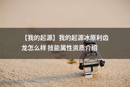 【我的起源】我的起源冰原利齿龙怎么样 技能属性资质介绍