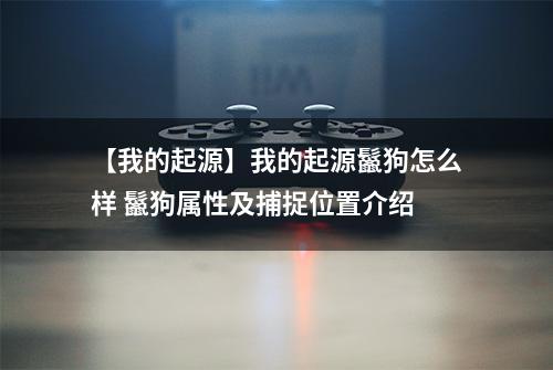【我的起源】我的起源鬣狗怎么样 鬣狗属性及捕捉位置介绍