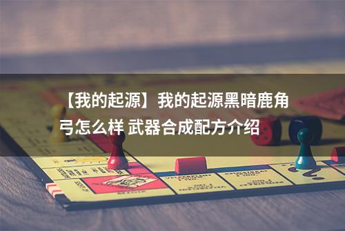 【我的起源】我的起源黑暗鹿角弓怎么样 武器合成配方介绍