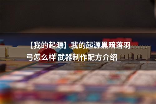 【我的起源】我的起源黑暗落羽弓怎么样 武器制作配方介绍