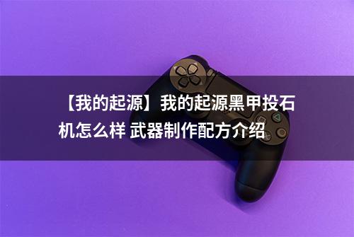 【我的起源】我的起源黑甲投石机怎么样 武器制作配方介绍