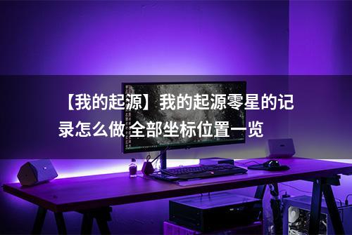 【我的起源】我的起源零星的记录怎么做 全部坐标位置一览