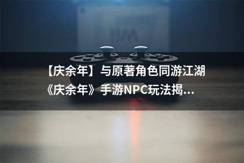 【庆余年】与原著角色同游江湖 《庆余年》手游NPC玩法揭秘