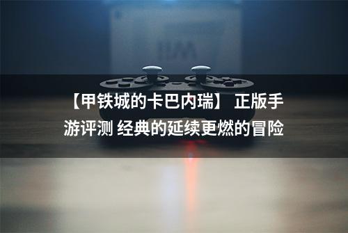 【甲铁城的卡巴内瑞】 正版手游评测 经典的延续更燃的冒险
