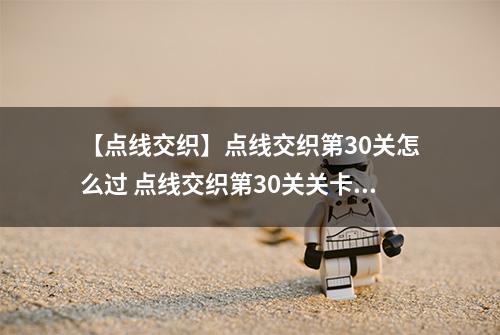 【点线交织】点线交织第30关怎么过 点线交织第30关关卡攻略