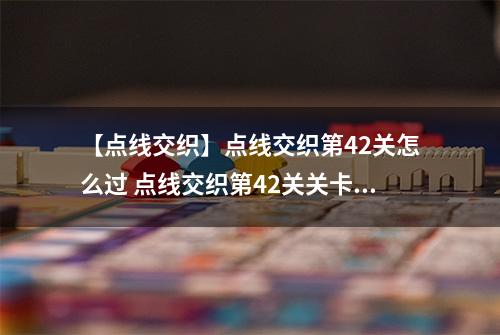 【点线交织】点线交织第42关怎么过 点线交织第42关关卡攻略
