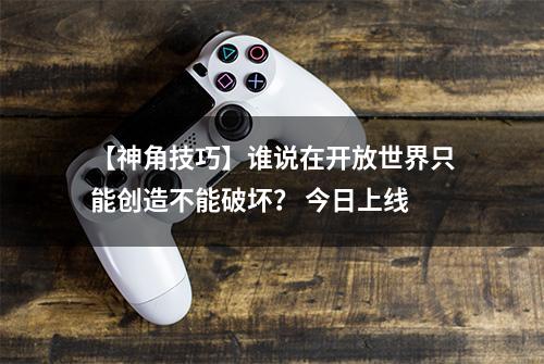 【神角技巧】谁说在开放世界只能创造不能破坏？ 今日上线