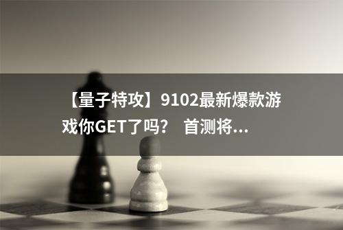 【量子特攻】9102最新爆款游戏你GET了吗？  首测将至预约火爆