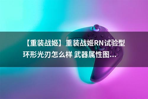 【重装战姬】重装战姬RN试验型环形光刃怎么样 武器属性图鉴