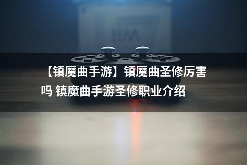 【镇魔曲手游】镇魔曲圣修厉害吗 镇魔曲手游圣修职业介绍