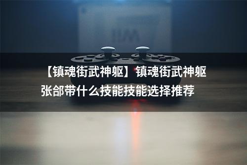 【镇魂街武神躯】镇魂街武神躯张郃带什么技能技能选择推荐