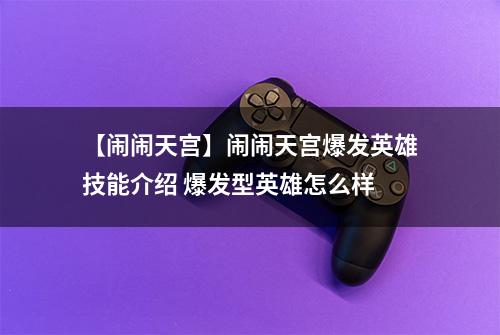 【闹闹天宫】闹闹天宫爆发英雄技能介绍 爆发型英雄怎么样