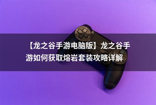 【龙之谷手游电脑版】龙之谷手游如何获取熔岩套装攻略详解