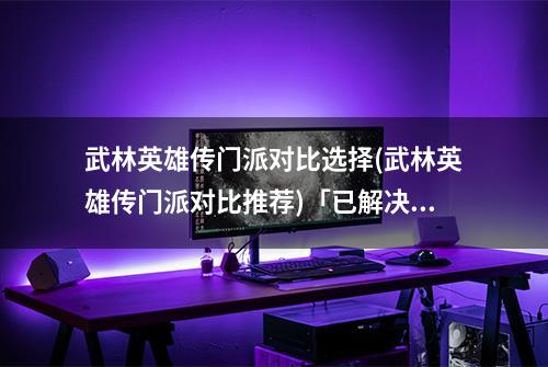 武林英雄传门派对比选择(武林英雄传门派对比推荐)「已解决」