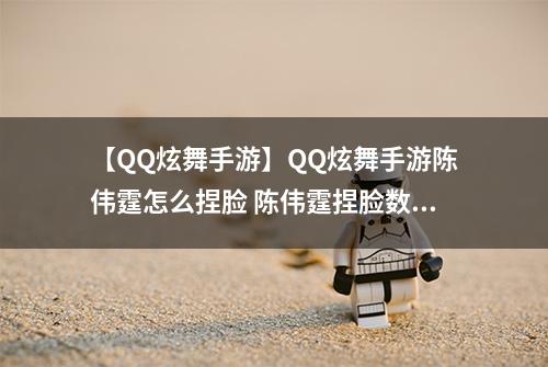 【QQ炫舞手游】QQ炫舞手游陈伟霆怎么捏脸 陈伟霆捏脸数据介绍