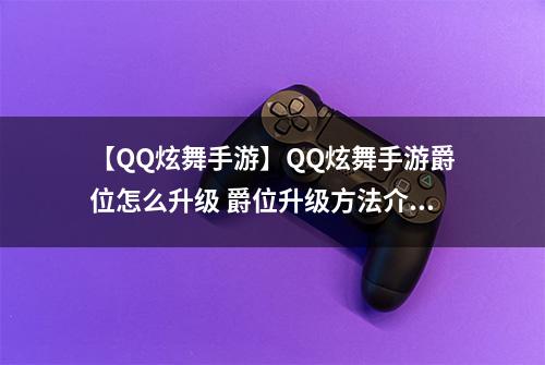 【QQ炫舞手游】QQ炫舞手游爵位怎么升级 爵位升级方法介绍攻略