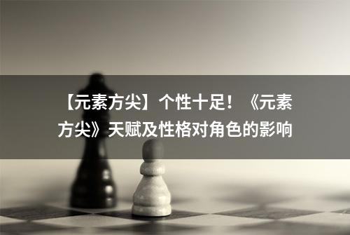【元素方尖】个性十足！《元素方尖》天赋及性格对角色的影响