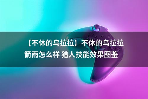 【不休的乌拉拉】不休的乌拉拉箭雨怎么样 猎人技能效果图鉴