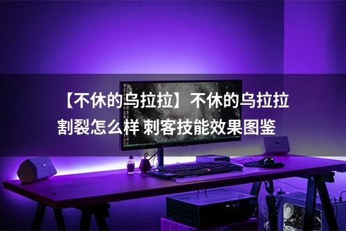 【不休的乌拉拉】不休的乌拉拉割裂怎么样 刺客技能效果图鉴