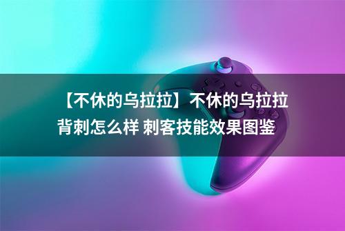 【不休的乌拉拉】不休的乌拉拉背刺怎么样 刺客技能效果图鉴